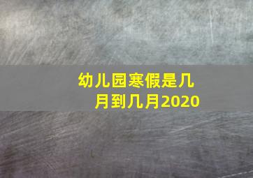 幼儿园寒假是几月到几月2020