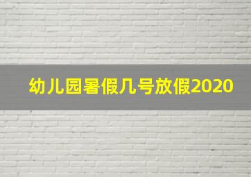 幼儿园暑假几号放假2020