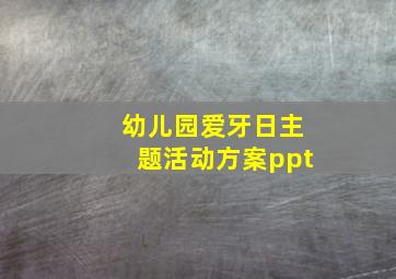 幼儿园爱牙日主题活动方案ppt