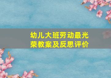 幼儿大班劳动最光荣教案及反思评价