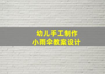 幼儿手工制作小雨伞教案设计