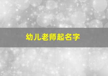 幼儿老师起名字