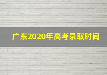 广东2020年高考录取时间