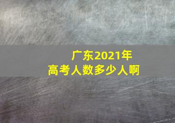 广东2021年高考人数多少人啊