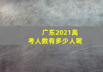 广东2021高考人数有多少人呢