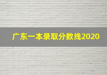 广东一本录取分数线2020