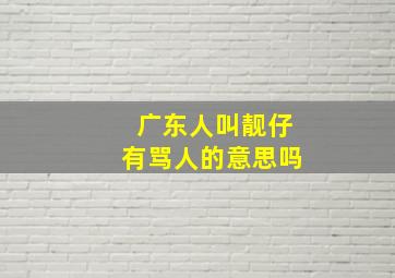 广东人叫靓仔有骂人的意思吗