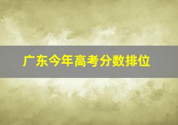 广东今年高考分数排位