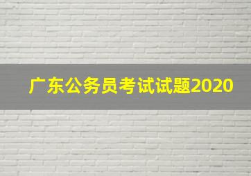 广东公务员考试试题2020