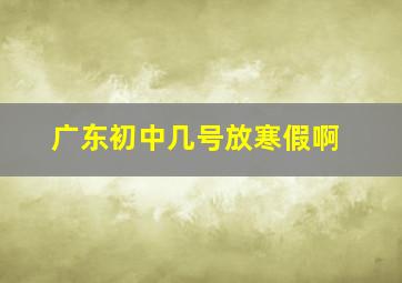 广东初中几号放寒假啊