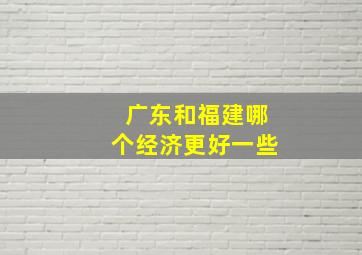 广东和福建哪个经济更好一些