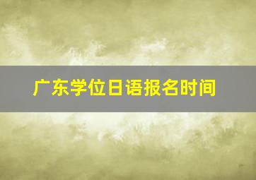 广东学位日语报名时间