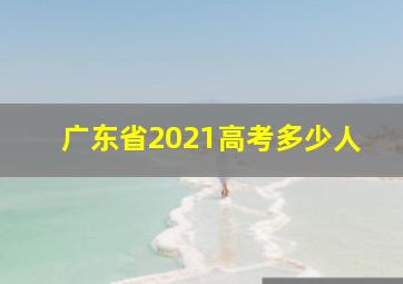 广东省2021高考多少人