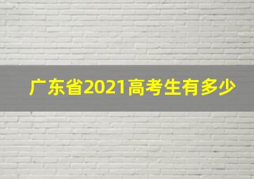 广东省2021高考生有多少