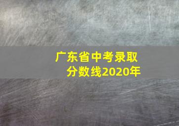 广东省中考录取分数线2020年