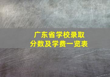 广东省学校录取分数及学费一览表