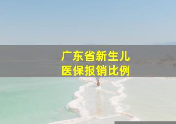 广东省新生儿医保报销比例