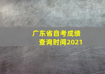 广东省自考成绩查询时间2021