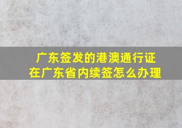 广东签发的港澳通行证在广东省内续签怎么办理