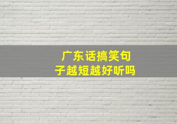 广东话搞笑句子越短越好听吗