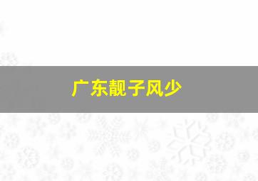 广东靓子风少