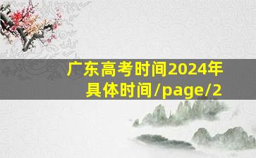 广东高考时间2024年具体时间/page/2