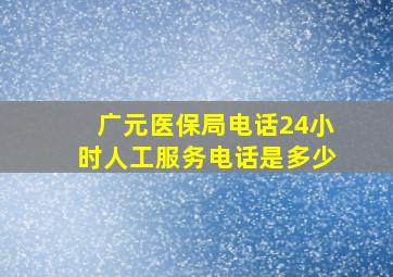 广元医保局电话24小时人工服务电话是多少