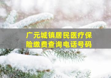 广元城镇居民医疗保险缴费查询电话号码