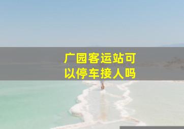 广园客运站可以停车接人吗