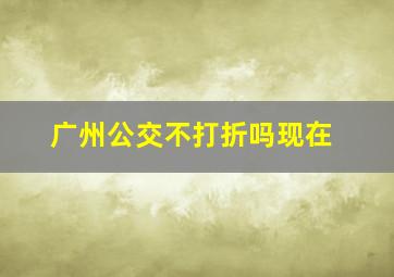 广州公交不打折吗现在