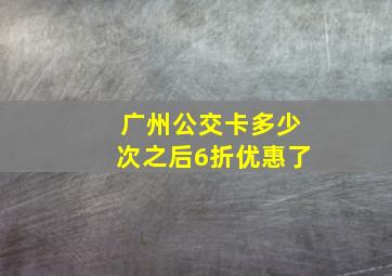 广州公交卡多少次之后6折优惠了