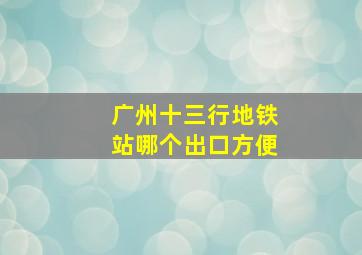 广州十三行地铁站哪个出口方便