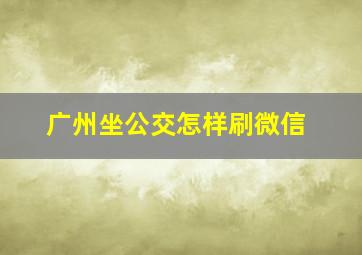 广州坐公交怎样刷微信