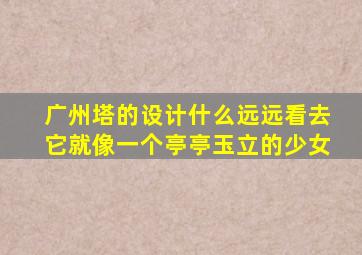 广州塔的设计什么远远看去它就像一个亭亭玉立的少女