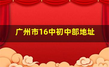 广州市16中初中部地址