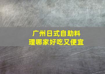 广州日式自助料理哪家好吃又便宜