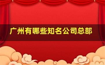 广州有哪些知名公司总部