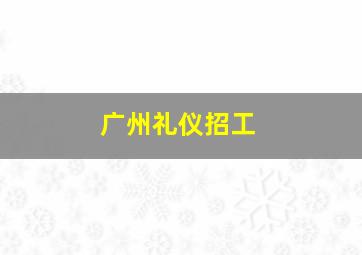 广州礼仪招工