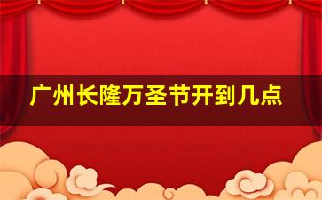 广州长隆万圣节开到几点