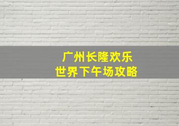 广州长隆欢乐世界下午场攻略