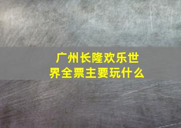 广州长隆欢乐世界全票主要玩什么