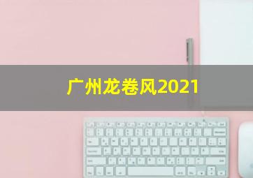 广州龙卷风2021