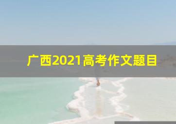 广西2021高考作文题目