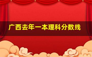 广西去年一本理科分数线