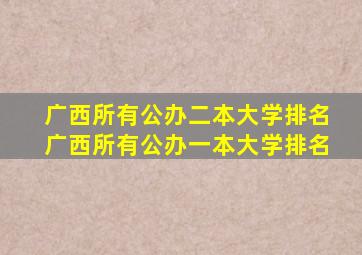 广西所有公办二本大学排名广西所有公办一本大学排名