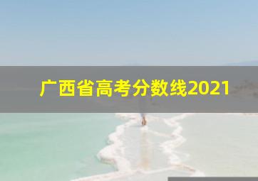 广西省高考分数线2021