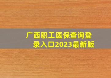 广西职工医保查询登录入口2023最新版