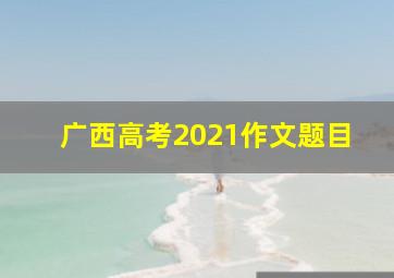 广西高考2021作文题目