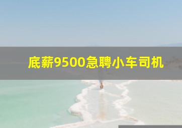 底薪9500急聘小车司机