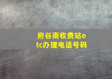 府谷南收费站etc办理电话号码